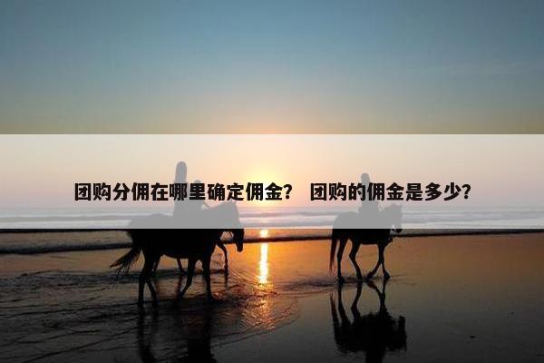 团购分佣在哪里确定佣金？ 团购的佣金是多少？