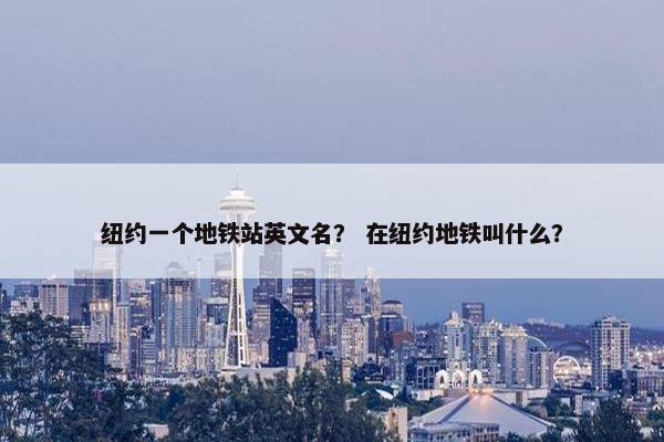 纽约一个地铁站英文名？ 在纽约地铁叫什么？