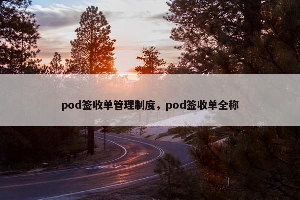pod签收单管理制度，pod签收单全称