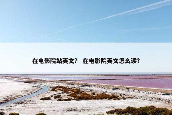 在电影院站英文？ 在电影院英文怎么读？