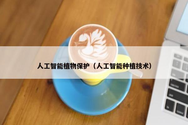 人工智能植物保护（人工智能种植技术）