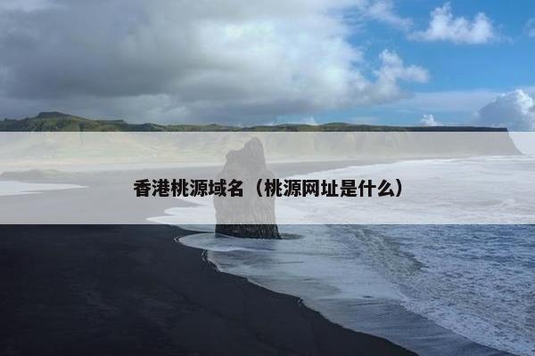 香港桃源域名（桃源网址是什么）