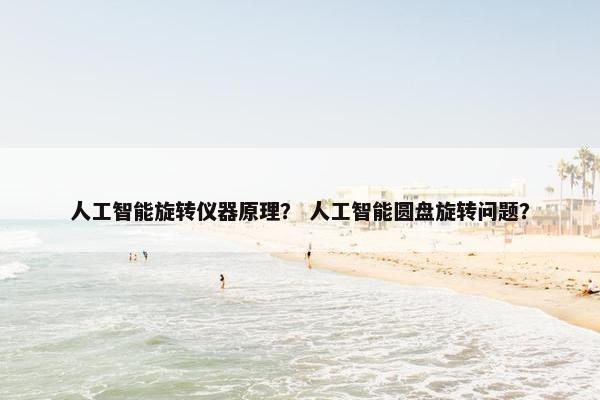 人工智能旋转仪器原理? 人工智能圆盘旋转问题?