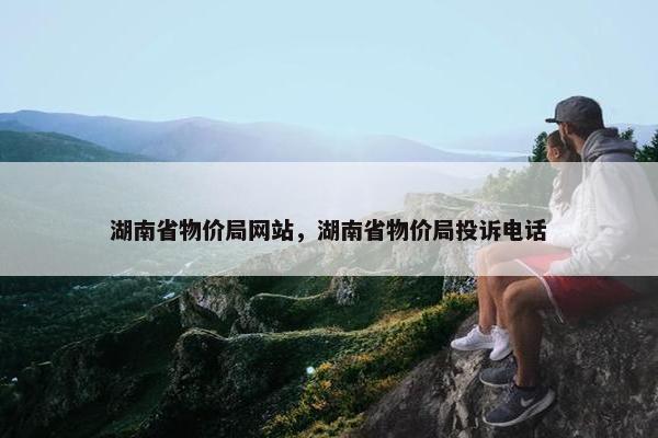 湖南省物价局网站，湖南省物价局投诉电话