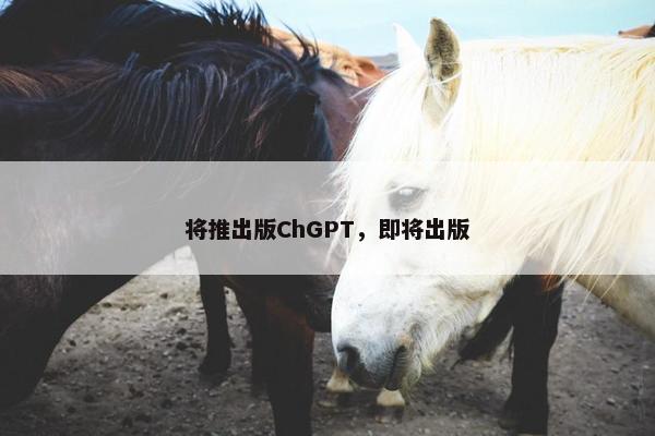 将推出版ChGPT，即将出版