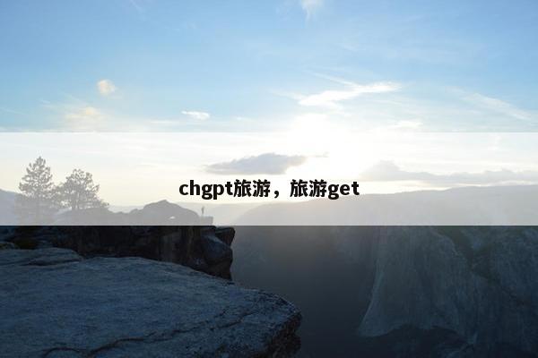 chgpt旅游，旅游get