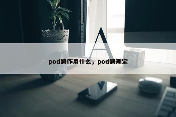 pod酶作用什么，pod酶测定