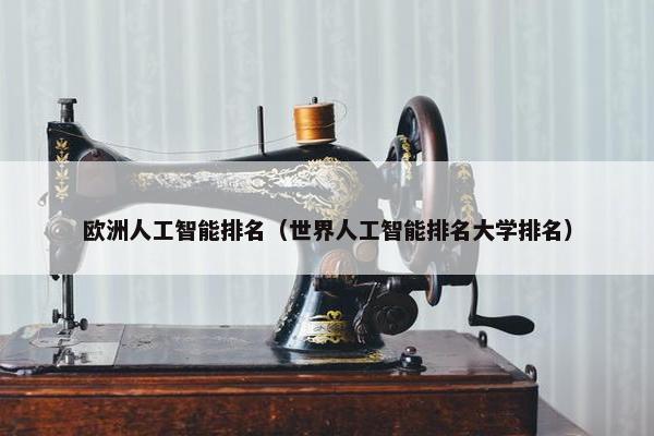欧洲人工智能排名（世界人工智能排名大学排名）