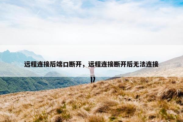 远程连接后端口断开，远程连接断开后无法连接