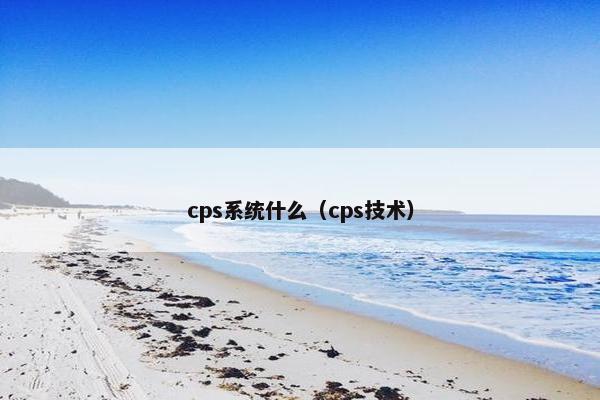 cps系统什么(cps技术) cps系统什么(cps技术)