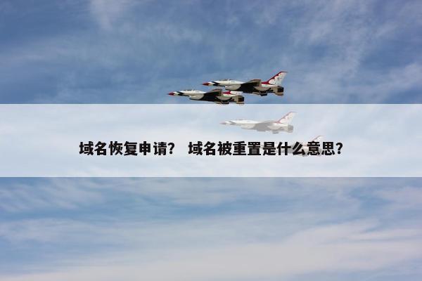 域名恢复申请？ 域名被重置是什么意思？
