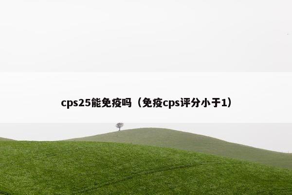 cps25能免疫吗（免疫cps评分小于1）