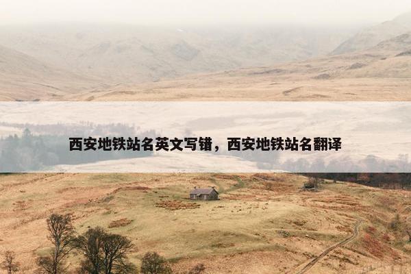 西安地铁站名英文写错,西安地铁站名翻译