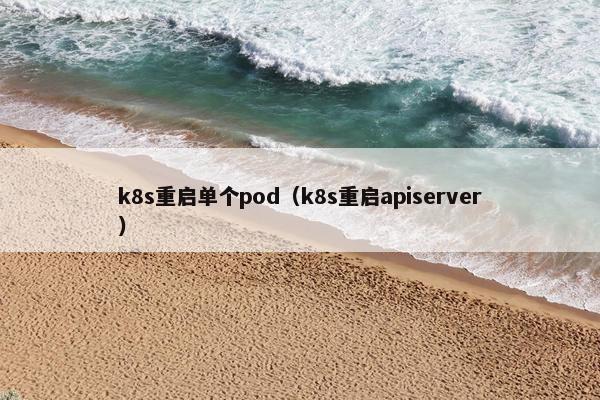 k8s重启单个pod（k8s重启apiserver）
