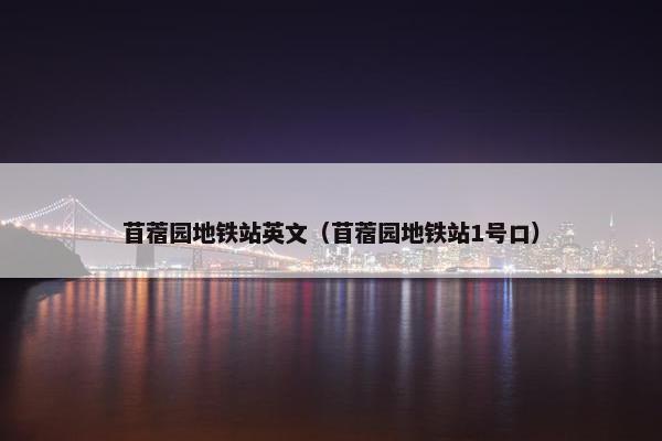 苜蓿园地铁站英文(苜蓿园地铁站1号口)