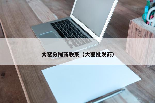 大窑分销商联系（大窑批发商）