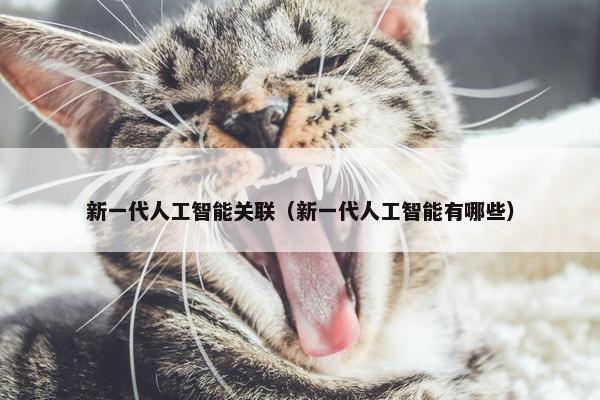新一代人工智能关联（新一代人工智能有哪些）