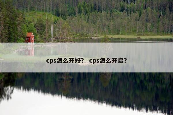 cps怎么开好？ cps怎么开启？