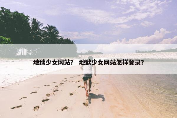 地狱少女网站? 地狱少女网站怎样登录? 地狱少女网站? 地狱少女网站怎样登录?