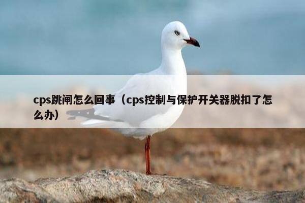 cps跳闸怎么回事（cps控制与保护开关器脱扣了怎么办）