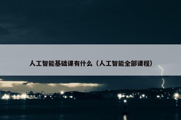 人工智能基础课有什么（人工智能全部课程）