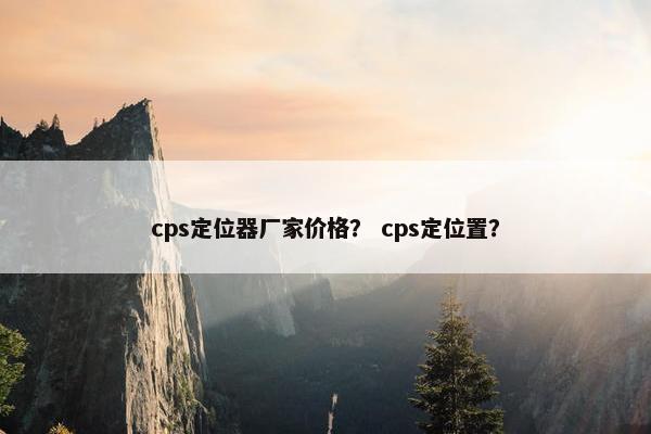 cps定位器厂家价格? cps定位置?