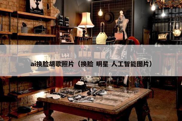 ai换脸胡歌照片（换脸 明星 人工智能图片）