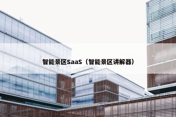 智能景区SaaS(智能景区讲解器)