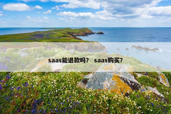 saas能退款吗？ saas购买？