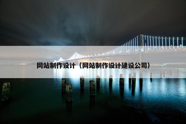 网站制作设计（网站制作设计建设公司）