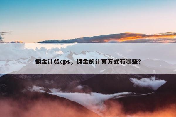 佣金计费cps，佣金的计算方式有哪些?