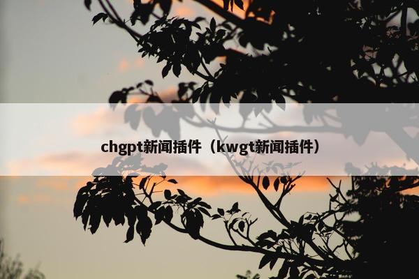 chgpt新闻插件（kwgt新闻插件）