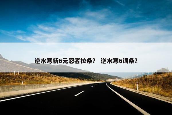 逆水寒新6元忍者拉条? 逆水寒6词条?