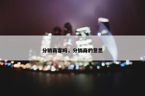 分销商客吗，分销商的意思