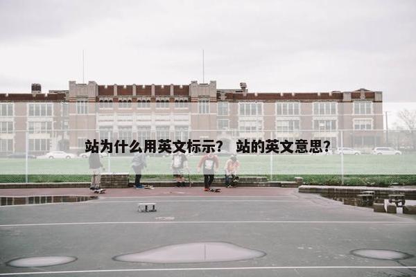站为什么用英文标示? 站的英文意思?