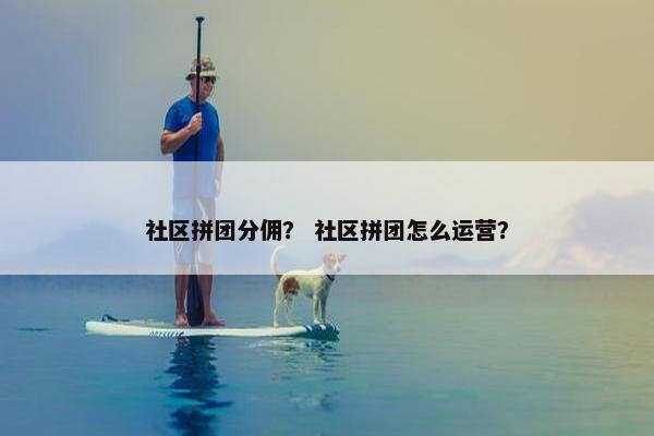 社区拼团分佣? 社区拼团怎么运营?