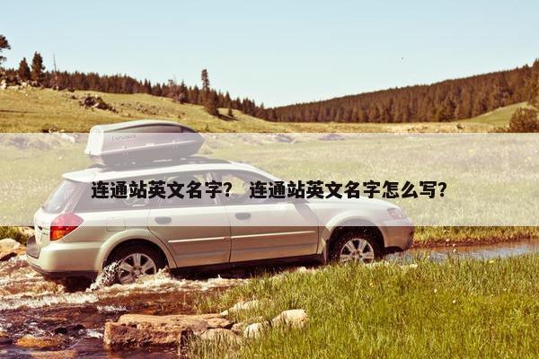 连通站英文名字？ 连通站英文名字怎么写？