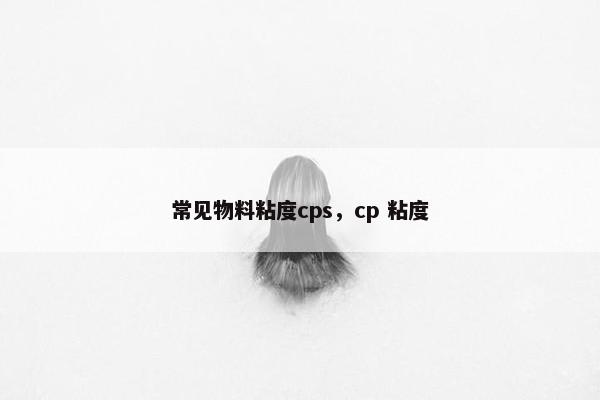 常见物料粘度cps,cp 粘度