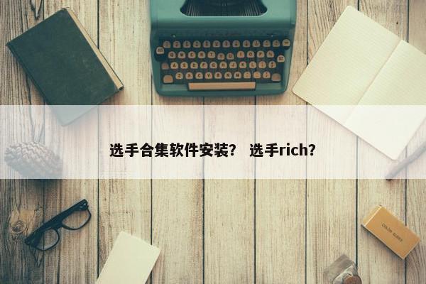 选手合集软件安装? 选手rich?