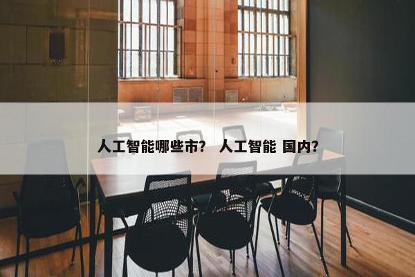 人工智能哪些市？ 人工智能 国内？