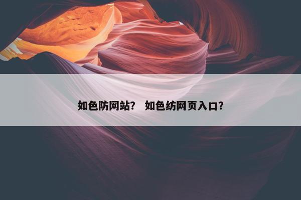 如色防网站？ 如色纺网页入口？