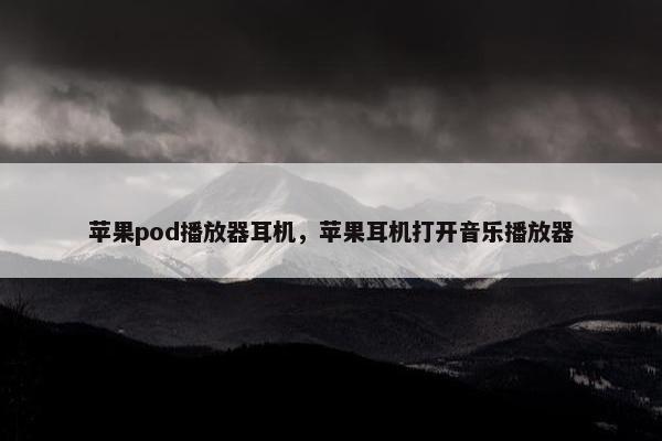 苹果pod播放器耳机，苹果耳机打开音乐播放器