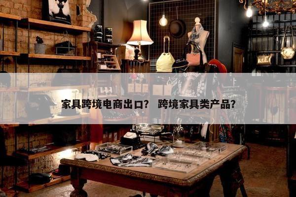 家具跨境电商出口? 跨境家具类产品?