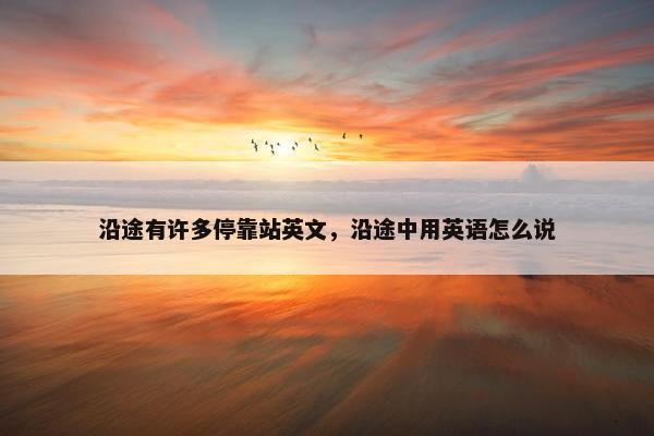 沿途有许多停靠站英文，沿途中用英语怎么说