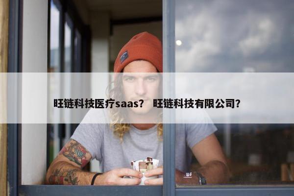旺链科技医疗saas？ 旺链科技有限公司？