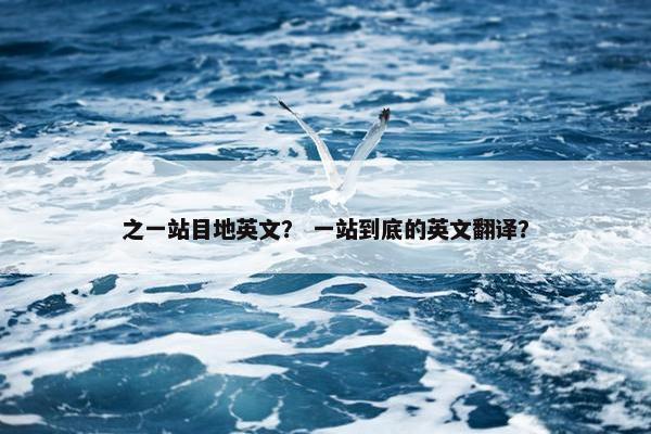 之一站目地英文？ 一站到底的英文翻译？