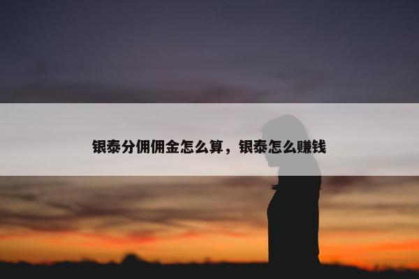 银泰分佣佣金怎么算，银泰怎么赚钱