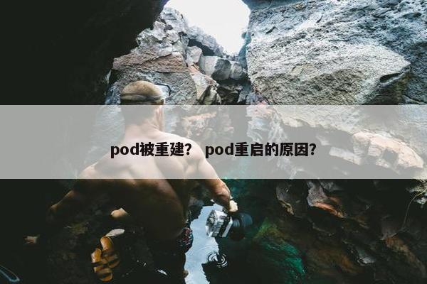 pod被重建？ pod重启的原因？
