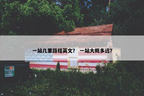 一站几里路程英文？ 一站大概多远？