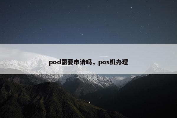 pod需要申请吗，pos机办理